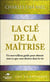 La clé de la maîtrise : Un merveilleux guide pour obtenir tout ce que vous désirez dans la vie