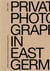 There was always someone taking photos private photography in east Germany, 1980-2000