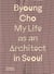 Byoung Cho : my life as an architect in Seoul