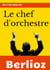 Le chef d'orchestre : extrait du grand traité d'instrumentation et d'orchestration modernes