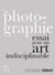 La photographie : essai pour un art indisciplinable