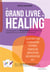 Le grand livre du healing - l'art de guérir en 60 techniques de médecines alternatives et de traditions holistiques
