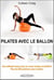 Pilates avec le ballon : Une méthode douce pour un corps tonique et équilibré - Plus de 200 positions avec le ballon