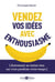 Vendez vos idées avec enthousiasme : (autrement ne tentez rien car vous perdriez votre temps)