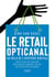 Le retail opticanal - au-delà de l'hystérie digitale - créer et mettre en oeuvre une stratégie gagnante en tant que détaillant ou marque