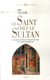 Le Saint chez le Sultan - la rencontre de François d'Assise et de l'Islam - huit siècles d'interprétation