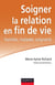 Soigner la relation en fin de vie - Familles, malades, soignants