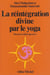 La réintegration divine par le yoga - deviens le Dieu que tu es