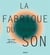 La fabrique du son - la première histoire visuelle de l'enregistrement sonore