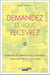 Demandez et vous recevrez - apprenez les principes de la réussite pour une vie plus épanouie