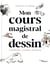 Cours magistral de dessin - comprendre, s'inspirer, pratiquer