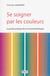 Se soigner par les couleurs - le guide pratique de la chromatothérapie