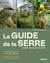 Le guide de la serre : Choisir, installer, cultiver - Prolonger les saisons et récolter toute l¿année - Serre tunnel, serre en verre, serre enterrée¿