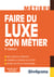 Faire du luxe son métier - bien choisir sa formation - connaître les métiers du secteur - définir son projet professionnel (3e édition)