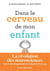 Dans le cerveau de mon enfant : la révolution des neurosciences - tout le développement de l'enfant de 0 à 6 ans
