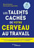 Les talents cachés de votre cerveau au travail - les neurosciences pour cultiver votre intelligence