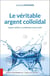 Le véritable argent colloïdal - l'argent colloïdal : un antibiotique naturel oublié