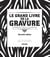 Le grand livre de la gravure : Techniques d'hier à aujourd'hui
