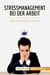 Stressmanagement bei der Arbeit : Tipps zum Umgang mit Stress