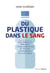 Du plastique dans le sang - des conseils précieux pour identifier et éviter les dangers du plastique