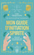 Mon guide d'initiation spirite : 90 secrets pour déployer votre énergie spirituelle