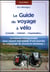 Le guide du voyage à vélo - le manuel indispensable pour réussir une ballade d'une journée ou un voyage de plusieurs semaines !