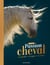 Passion cheval - l'encyclo - le connaître, le soigner, le monter