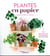 Plantes en papier - 35 modèles incroyablement réalistes à créer