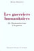 Les guerriers humanitaires - de l'humanitarisme a la guerre