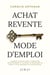 Achat Revente Mode d'Emploi : Comment investir dans l'immobilier intelligemment et devenir le marchand de biens le plus rentable de votre région