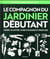 Le compagnon du jardinier débutant - créer, planter, faire pousser et profiter