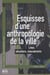 Esquisses d'une anthropologie de la ville - lieux, situations, mouvements