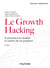 Le growth hacking - 8 semaines pour doubler le nombre de vos prospects (2e édition)