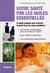 Votre santé par les huiles essentielles - le guide pratique pour prévenir et guérir tous les maux quotidiens