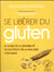 Se libérer du gluten - le guide de la sensibilité au gluten et de la maladie coeliaque