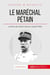 Le maréchal Pétain. Ascension et chute d'un héros français - le héros de Verdun devenu vassal d'Hitler