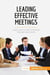 Leading Effective Meetings : Learn how to lead meetings that get real results
