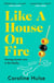 Like A House On Fire : 'Brilliantly funny - I loved it' Beth O'Leary, author of The Flatshare