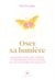 Oser sa lumière et s'ouvrir aux miracles : 40 messages célestes, prières et méditations
