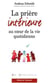 La prière interieure au coeur de la vie quotidienne