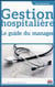 Gestion hospitalière - le guide du manager