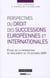 PERSPECTIVES DU DROIT DES SUCCESSIONS EUROPÉENNES ET INTERNATIONALES