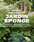 Manuel pratique du jardin éponge : débétonnez votre jardin contre les pluies intenses et l'extrême sécheresse