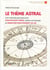 Le thème astral - une méthode pas à pas pour monter son thème, utiliser son énergie et orienter positivement sa vie