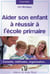 Aider son enfant à réussir à l'école primaire - conseils, méthodes, organisation...