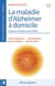 LA MALADIE D'ALZHEIMER A DOMICILE : LE GUIDE DE L'AIDANT AU QUOTIDIEN