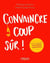 Convaincre à coup sûr - du bon usage des techniques d'influence