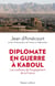 Diplomate en guerre à Kaboul - les coulisses de l?engagement de la France