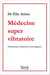 Médecine super vibratoire - conscience, cohérence, convergence