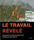 Le Travail Revele : Regards de Photographes,Paroles d'Expert